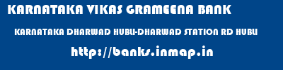 KARNATAKA VIKAS GRAMEENA BANK  KARNATAKA DHARWAD HUBLI-DHARWAD STATION RD HUBLI  banks information 